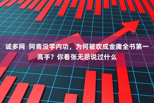 诚多网  阿青没学内功，为何被吹成金庸全书第一高手？你看张无忌说过什么