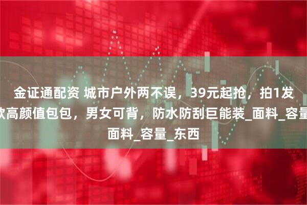金证通配资 城市户外两不误，39元起抢，拍1发4！3款高颜值包包，男女可背，防水防刮巨能装_面料_容量_东西
