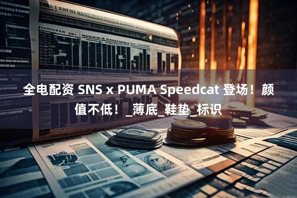 全电配资 SNS x PUMA Speedcat 登场！颜值不低！_薄底_鞋垫_标识