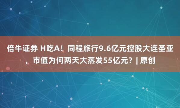 倍牛证券 H吃A！同程旅行9.6亿元控股大连圣亚，市值为何两天大蒸发55亿元？| 原创